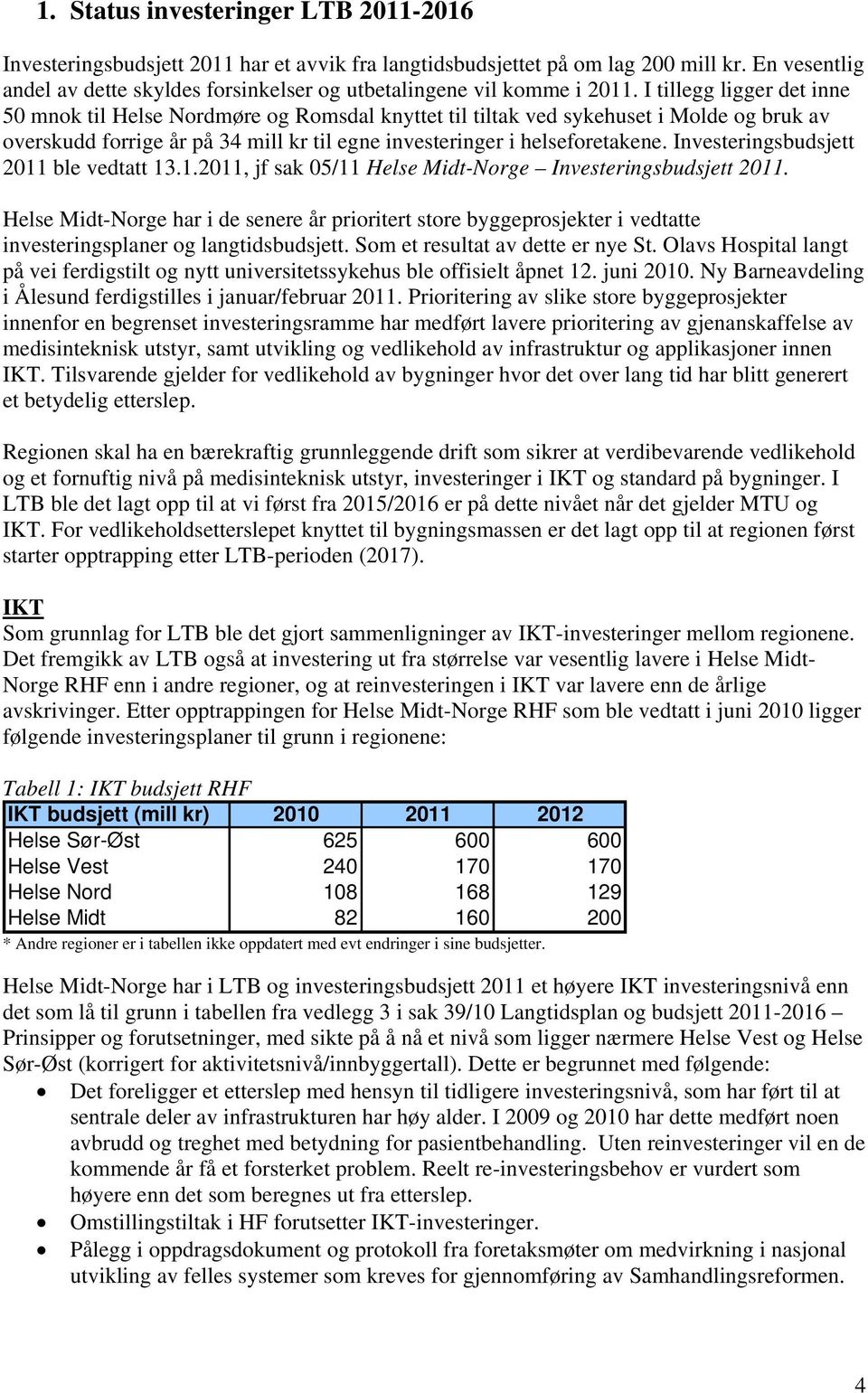 I tillegg ligger det inne 50 mnok til Helse Nordmøre og Romsdal knyttet til tiltak ved sykehuset i Molde og bruk av overskudd forrige år på 34 mill kr til egne investeringer i helseforetakene.