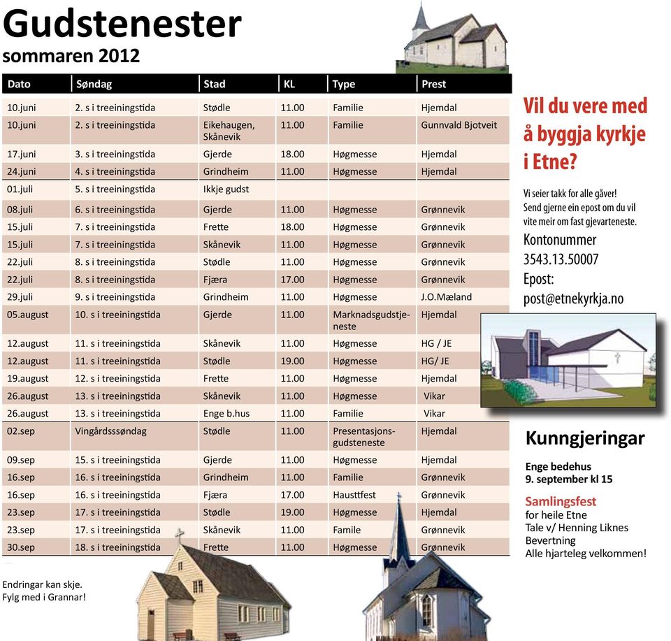 s i treeiningstida Ikkje gudst 08.juli 6. s i treeiningstida Gjerde 11.00 Høgmesse Grønnevik 15.juli 7. s i treeiningstida Frette 18.00 Høgmesse Grønnevik 15.juli 7. s i treeiningstida Skånevik 11.