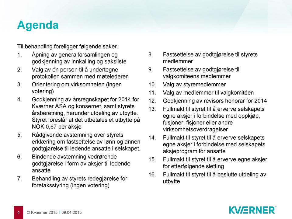 Styret foreslår at det utbetales et utbytte på NOK 0,67 per aksje 5. Rådgivende avstemning over styrets erklæring om fastsettelse av lønn og annen godtgjørelse til ledende ansatte i selskapet. 6.