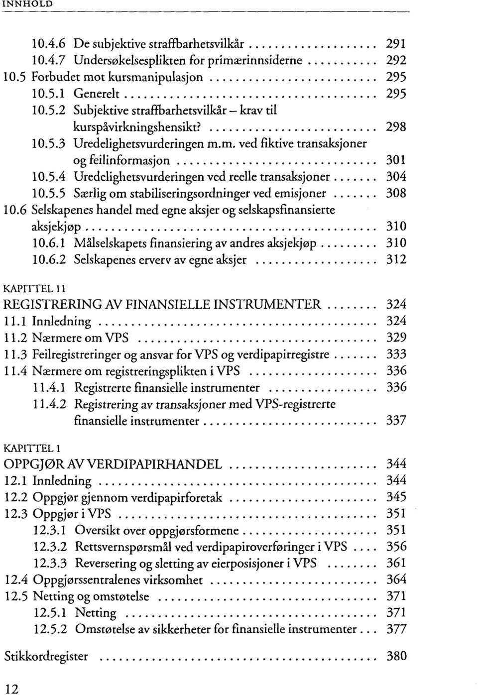 6 Selskapenes handel med egne aksjer og selskapsfinansierte aksjekj0p 310 10.6.1 Malselskapets finansiering av andres aksjekj0p 310 10.6.2 Selskapenes erverv av egne aksjer 312 KAPITTEL 11 REGISTRERING AV FINANSIELLE INSTRUMENTER 324 11.