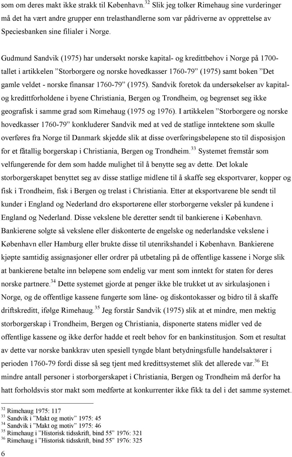 Gudmund Sandvik (1975) har undersøkt norske kapital- og kredittbehov i Norge på 1700- tallet i artikkelen Storborgere og norske hovedkasser 1760-79 (1975) samt boken Det gamle veldet - norske