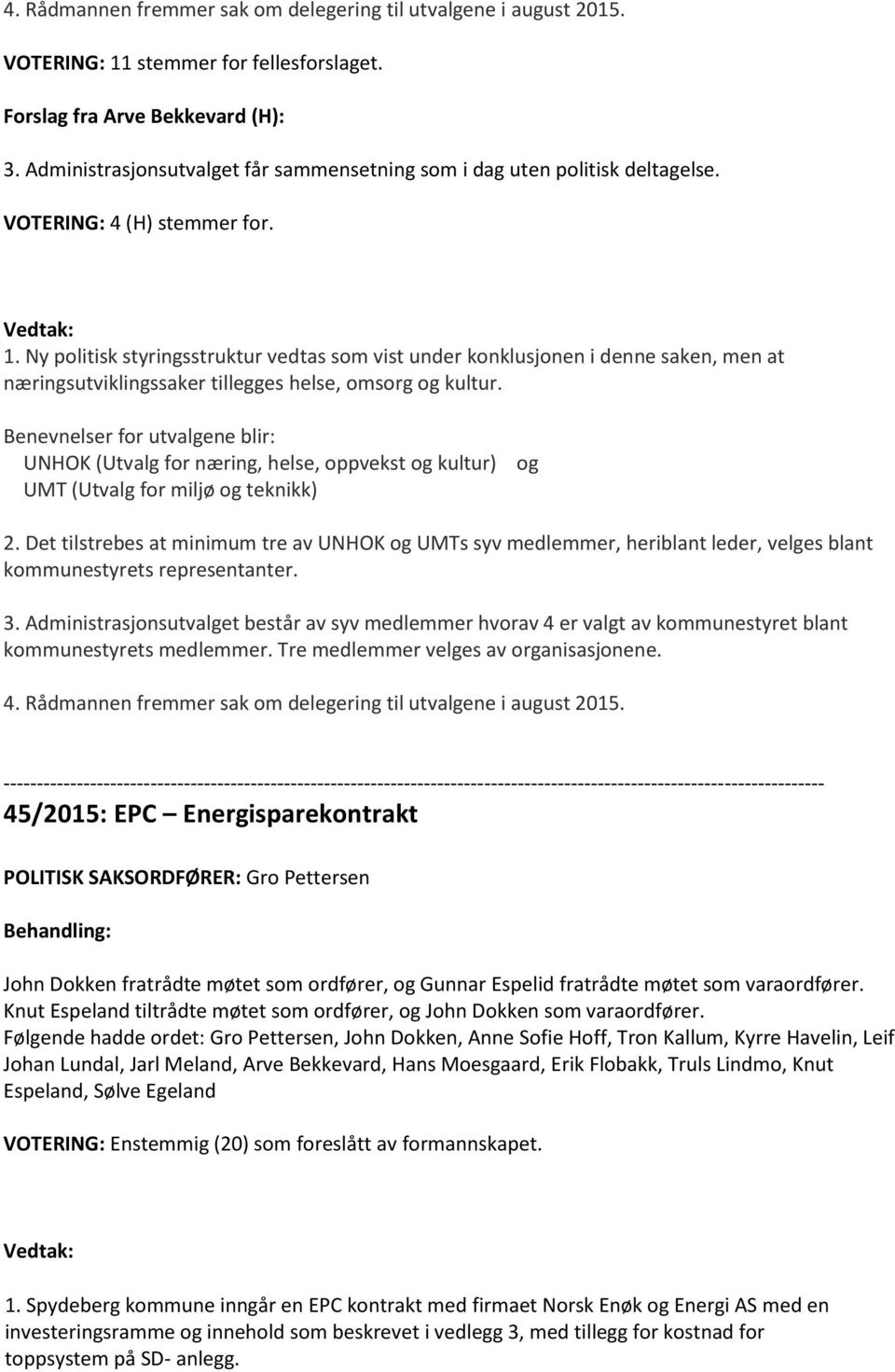 Ny politisk styringsstruktur vedtas som vist under konklusjonen i denne saken, men at næringsutviklingssaker tillegges helse, omsorg og kultur.