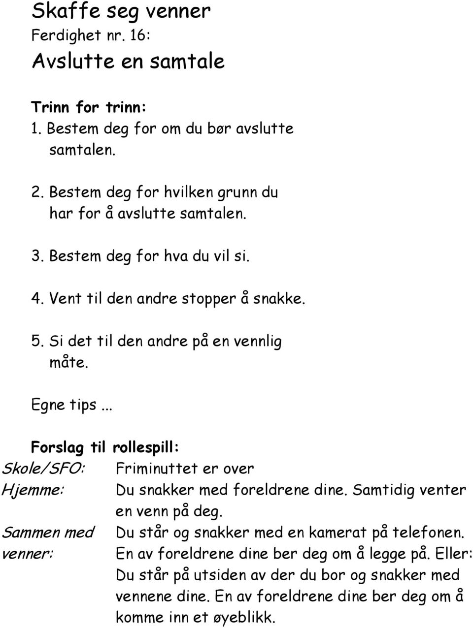 Si det til den andre på en vennlig måte. Skole/SFO: Friminuttet er over Hjemme: Du snakker med foreldrene dine. Samtidig venter en venn på deg.