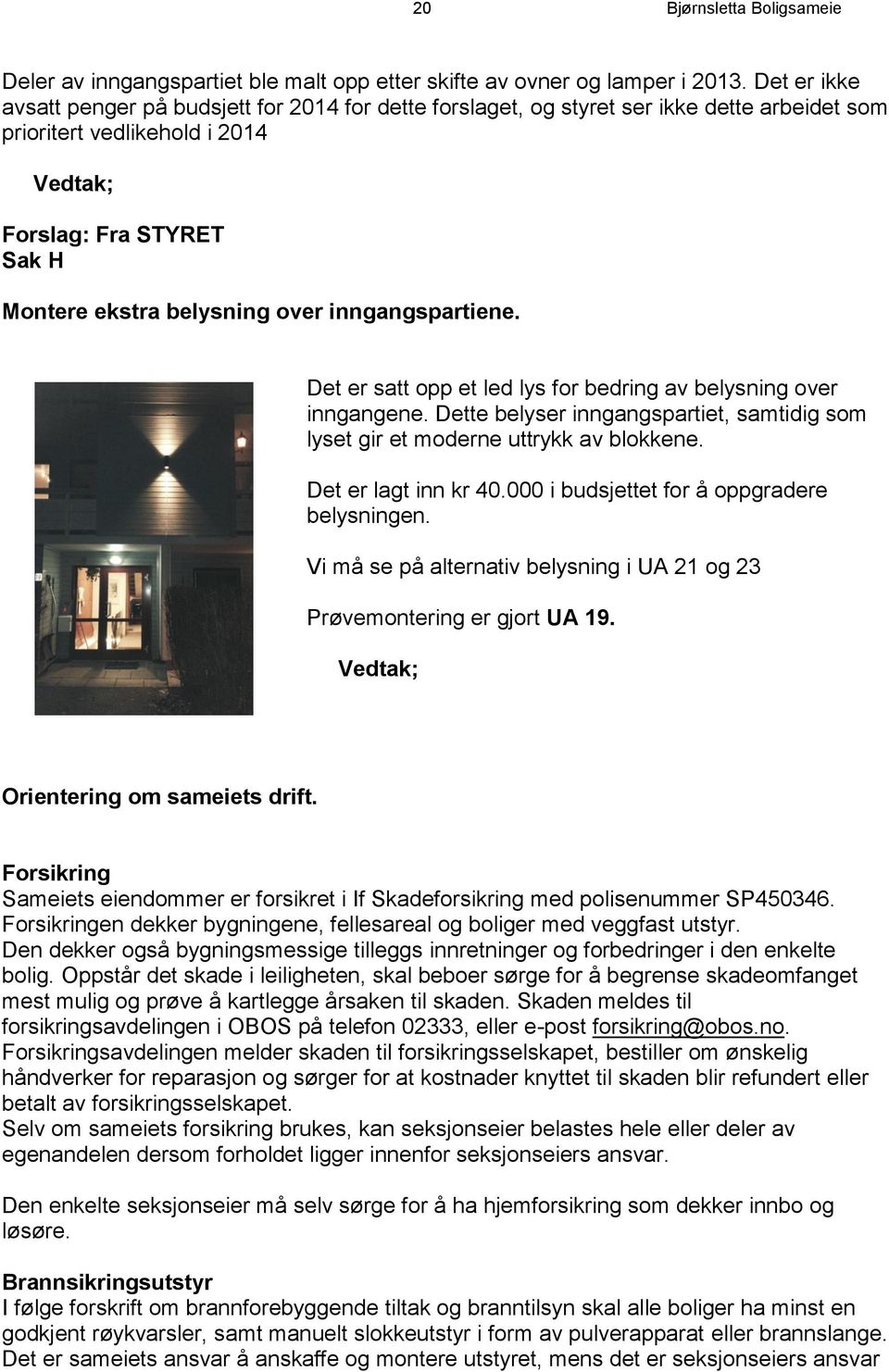 inngangspartiene. Det er satt opp et led lys for bedring av belysning over inngangene. Dette belyser inngangspartiet, samtidig som lyset gir et moderne uttrykk av blokkene. Det er lagt inn kr 40.