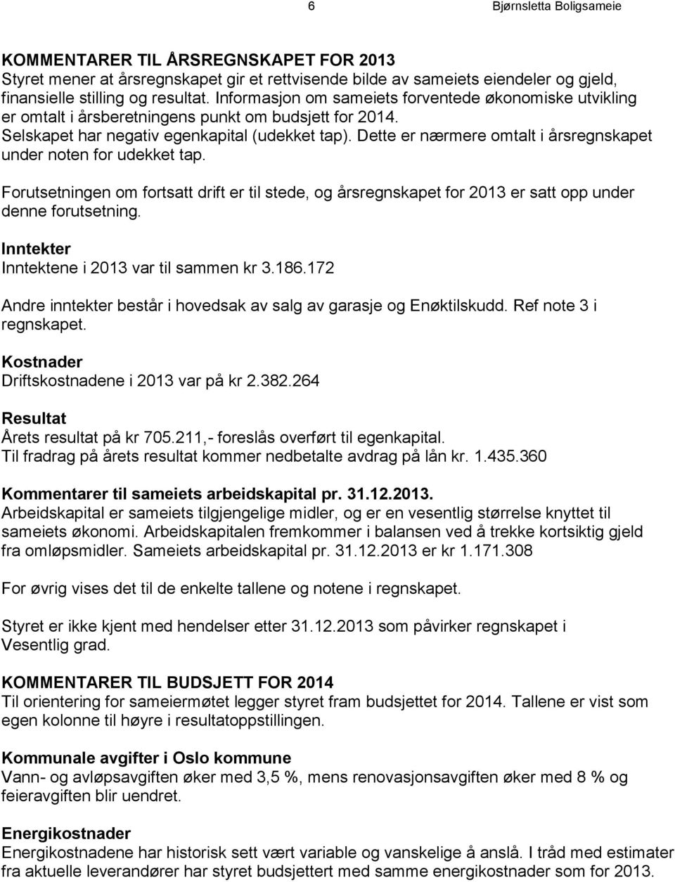 Dette er nærmere omtalt i årsregnskapet under noten for udekket tap. Forutsetningen om fortsatt drift er til stede, og årsregnskapet for 2013 er satt opp under denne forutsetning.