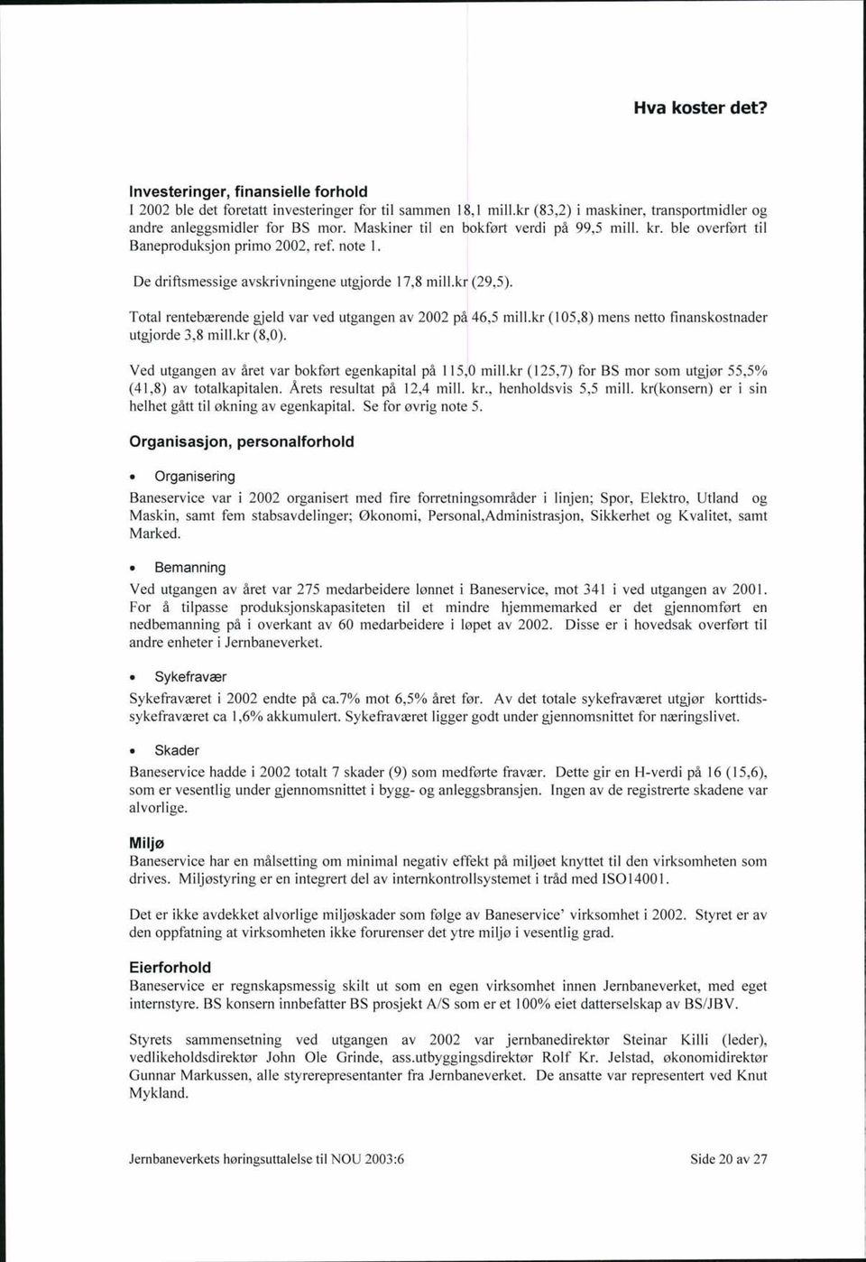 Total rentebærende gjeld var ved utgangen av 2002 på 46,5 mill.kr (105,8) mens netto finanskostnader utgjorde 3,8 mill.kr (8,0). Ved utgangen av året var bokført egenkapital på 115,0 mill.