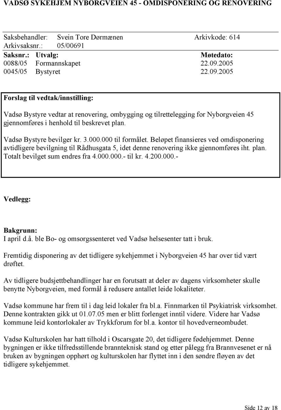 Vadsø Bystyre bevilger kr. 3.000.000 til formålet. Beløpet finansieres ved omdisponering avtidligere bevilgning til Rådhusgata 5, idet denne renovering ikke gjennomføres iht. plan.