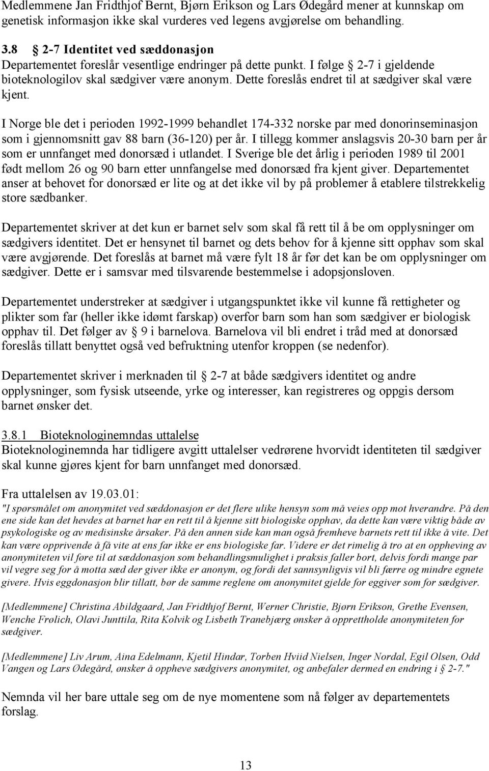 Dette foreslås endret til at sædgiver skal være kjent. I Norge ble det i perioden 1992-1999 behandlet 174-332 norske par med donorinseminasjon som i gjennomsnitt gav 88 barn (36-120) per år.