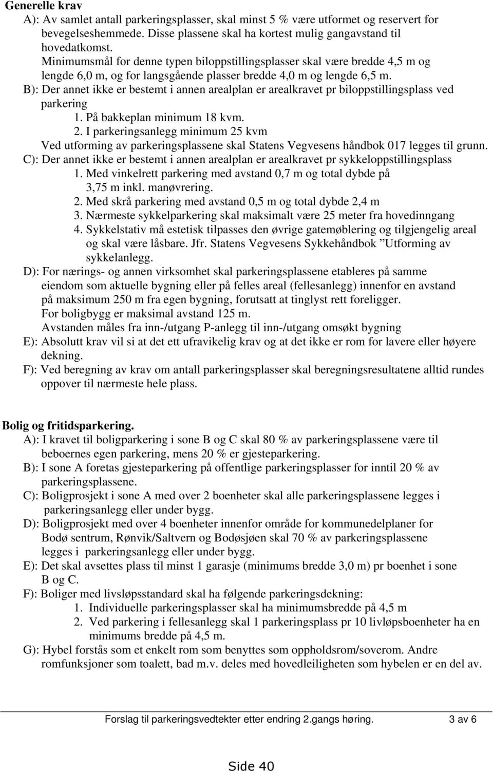 B): Der annet ikke er bestemt i annen arealplan er arealkravet pr biloppstillingsplass ved parkering 1. På bakkeplan minimum 18 kvm. 2.