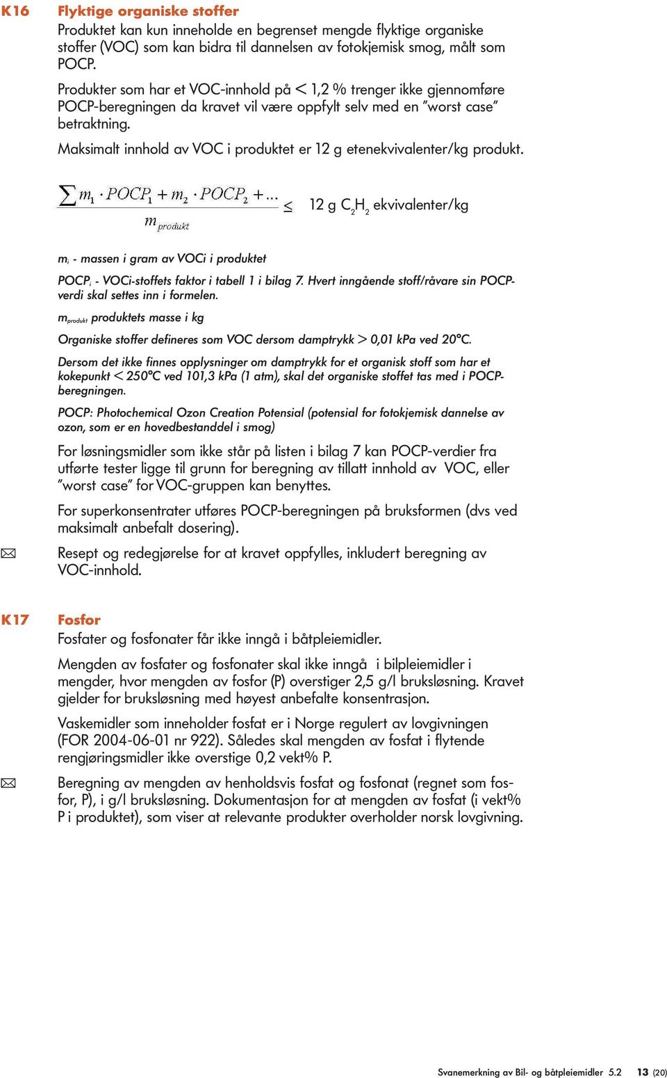 Maksimalt innhold av VOC i produktet er 12 g etenekvivalenter/kg produkt. 12 g C 2 H 2 ekvivalenter/kg m i - massen i gram av VOCi i produktet POCP i - VOCi-stoffets faktor i tabell 1 i bilag 7.