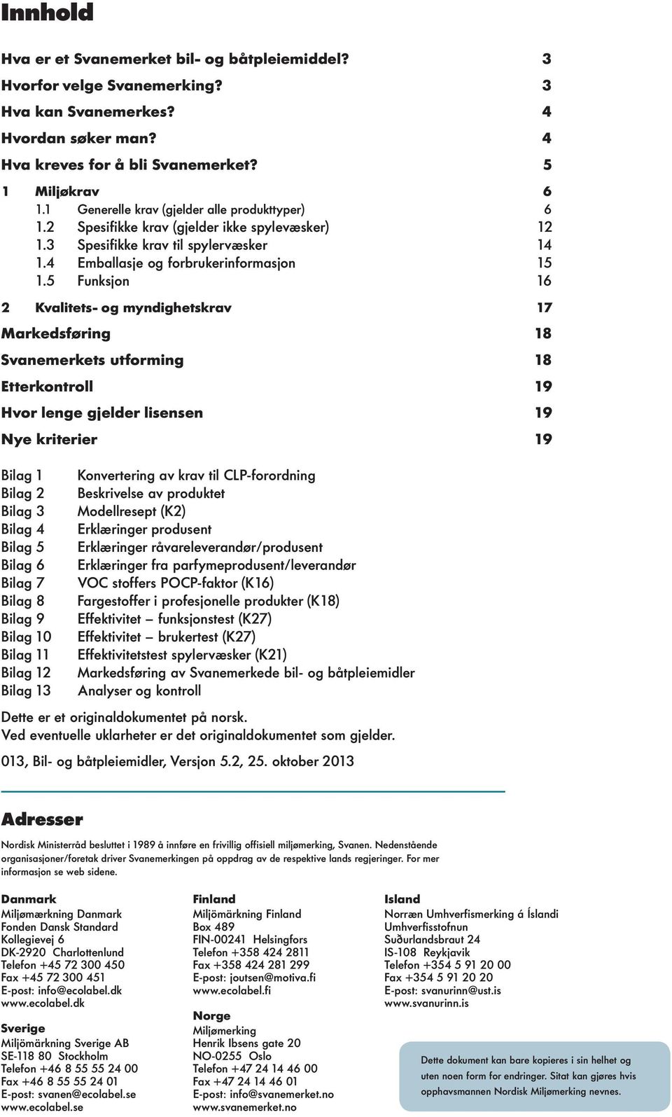 5 Funksjon 16 2 Kvalitets- og myndighetskrav 17 Markedsføring 18 Svanemerkets utforming 18 Etterkontroll 19 Hvor lenge gjelder lisensen 19 Nye kriterier 19 Bilag 1 Bilag 2 Bilag 3 Bilag 4 Bilag 5