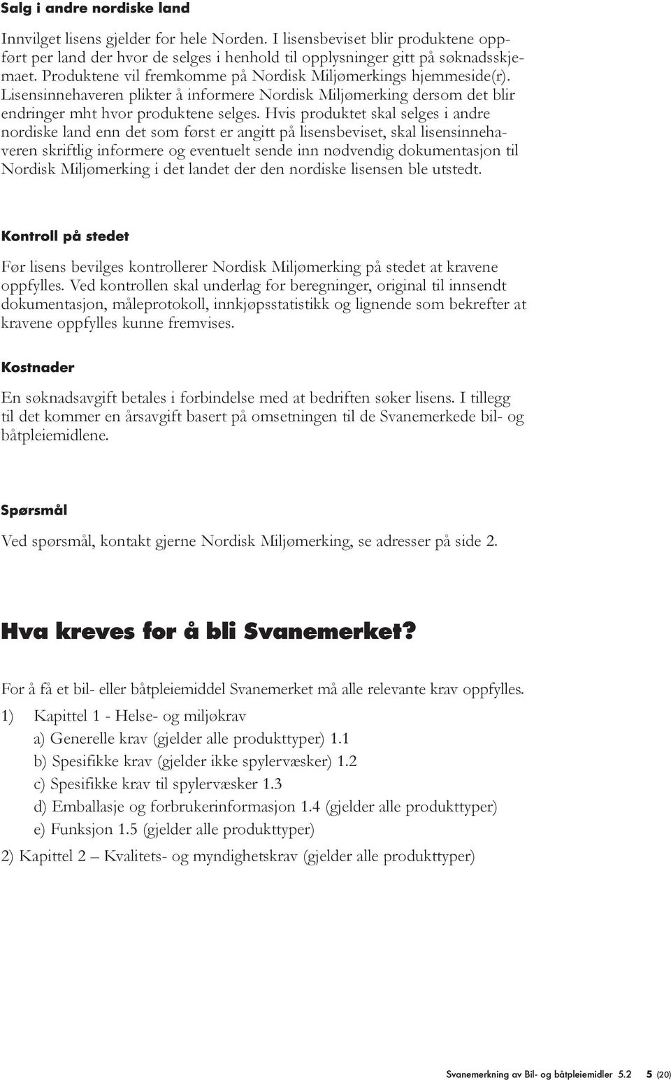 Hvis produktet skal selges i andre nordiske land enn det som først er angitt på lisensbeviset, skal lisensinnehaveren skriftlig informere og eventuelt sende inn nødvendig dokumentasjon til Nordisk