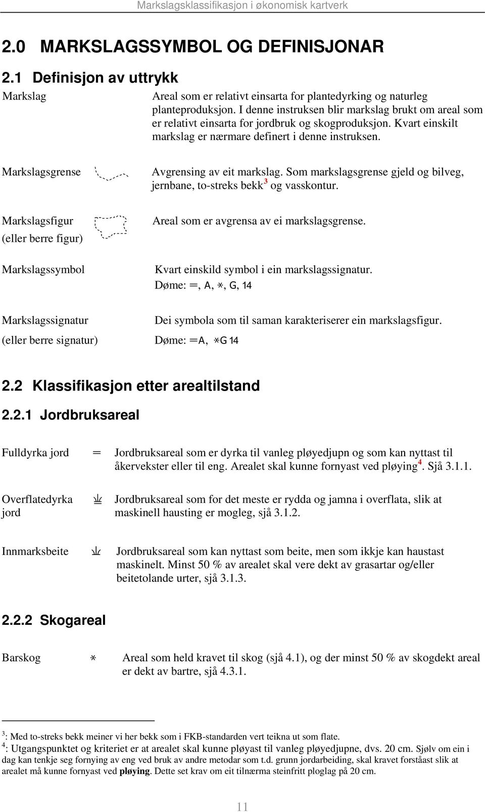 Markslagsgrense Avgrensing av eit markslag. Som markslagsgrense gjeld og bilveg, jernbane, to-streks bekk 3 og vasskontur.