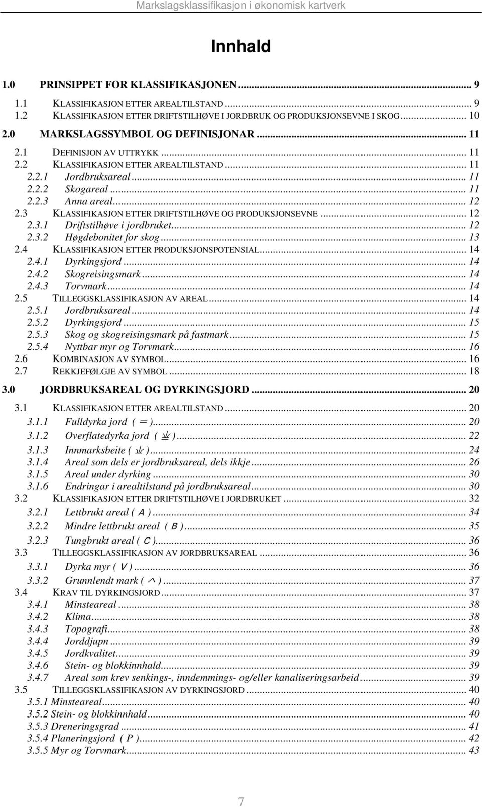 3 KLASSIFIKASJON ETTER DRIFTSTILHØVE OG PRODUKSJONSEVNE... 12 2.3.1 Driftstilhøve i jordbruket... 12 2.3.2 Høgdebonitet for skog... 13 2.4 KLASSIFIKASJON ETTER PRODUKSJONSPOTENSIAL... 14 2.4.1 Dyrkingsjord.