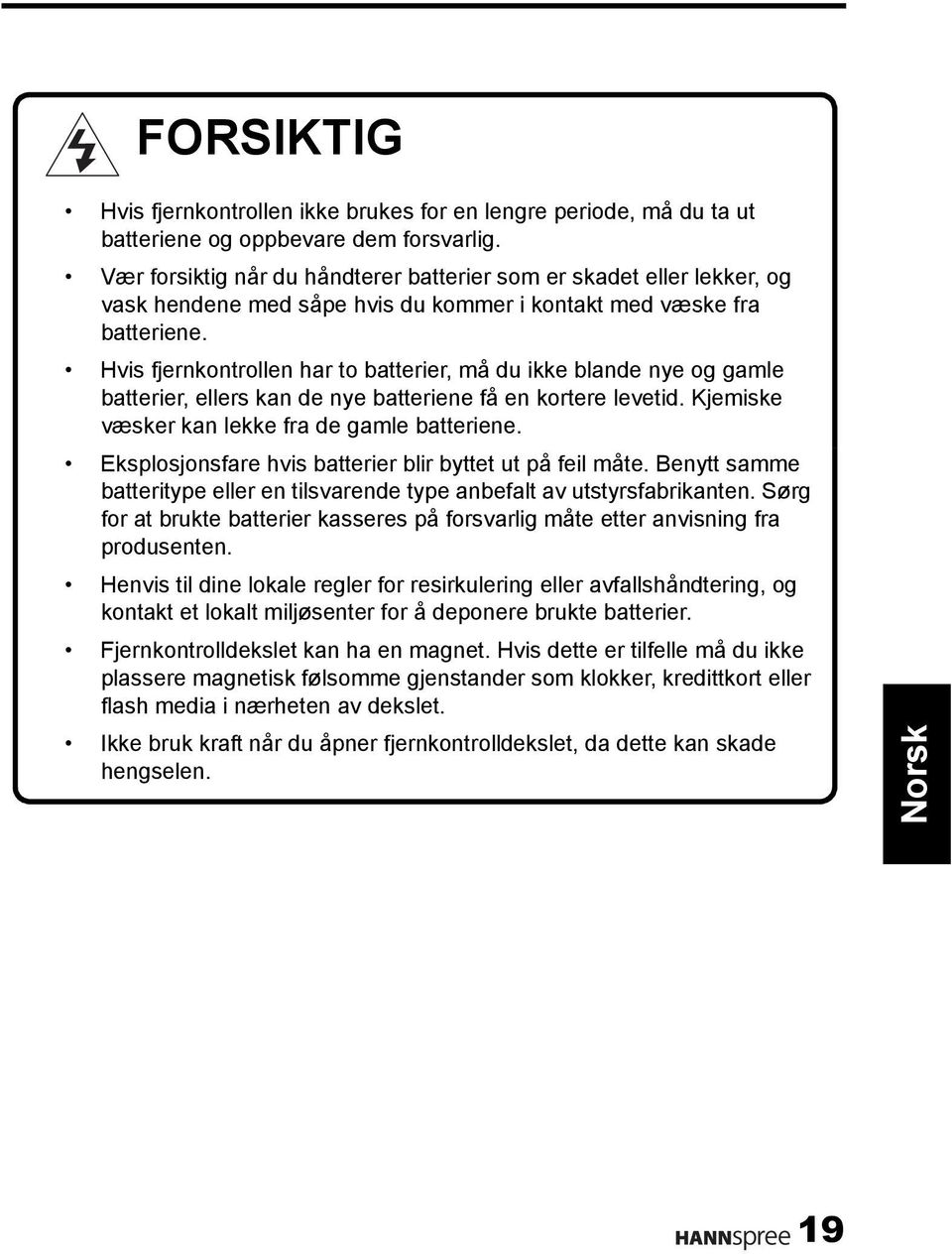 Hvis fjernkontrollen har to batterier, må du ikke blande nye og gamle batterier, ellers kan de nye batteriene få en kortere levetid. Kjemiske væsker kan lekke fra de gamle batteriene.