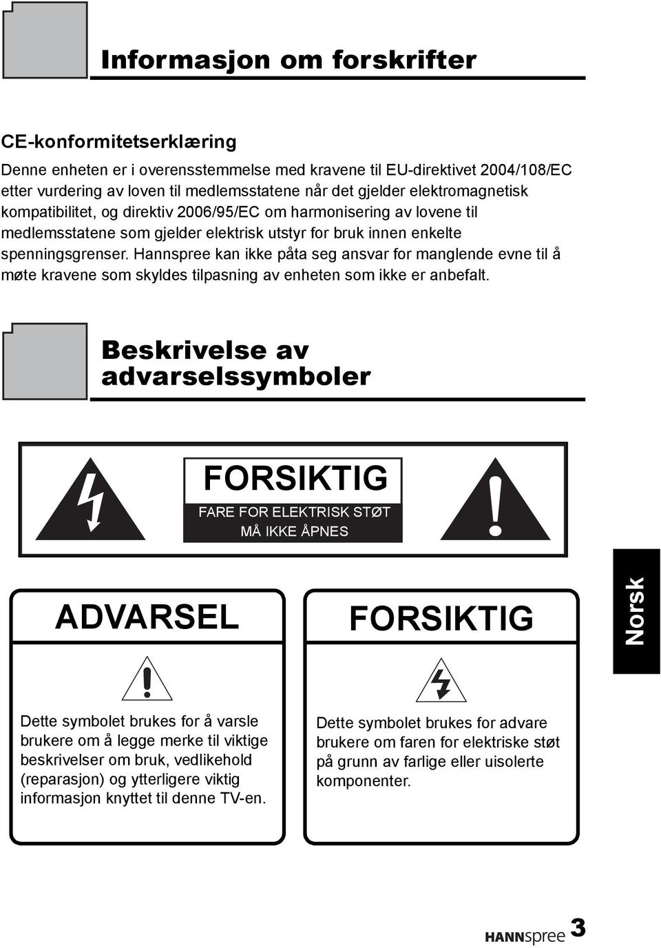 Hannspree kan ikke påta seg ansvar for manglende evne til å møte kravene som skyldes tilpasning av enheten som ikke er anbefalt.