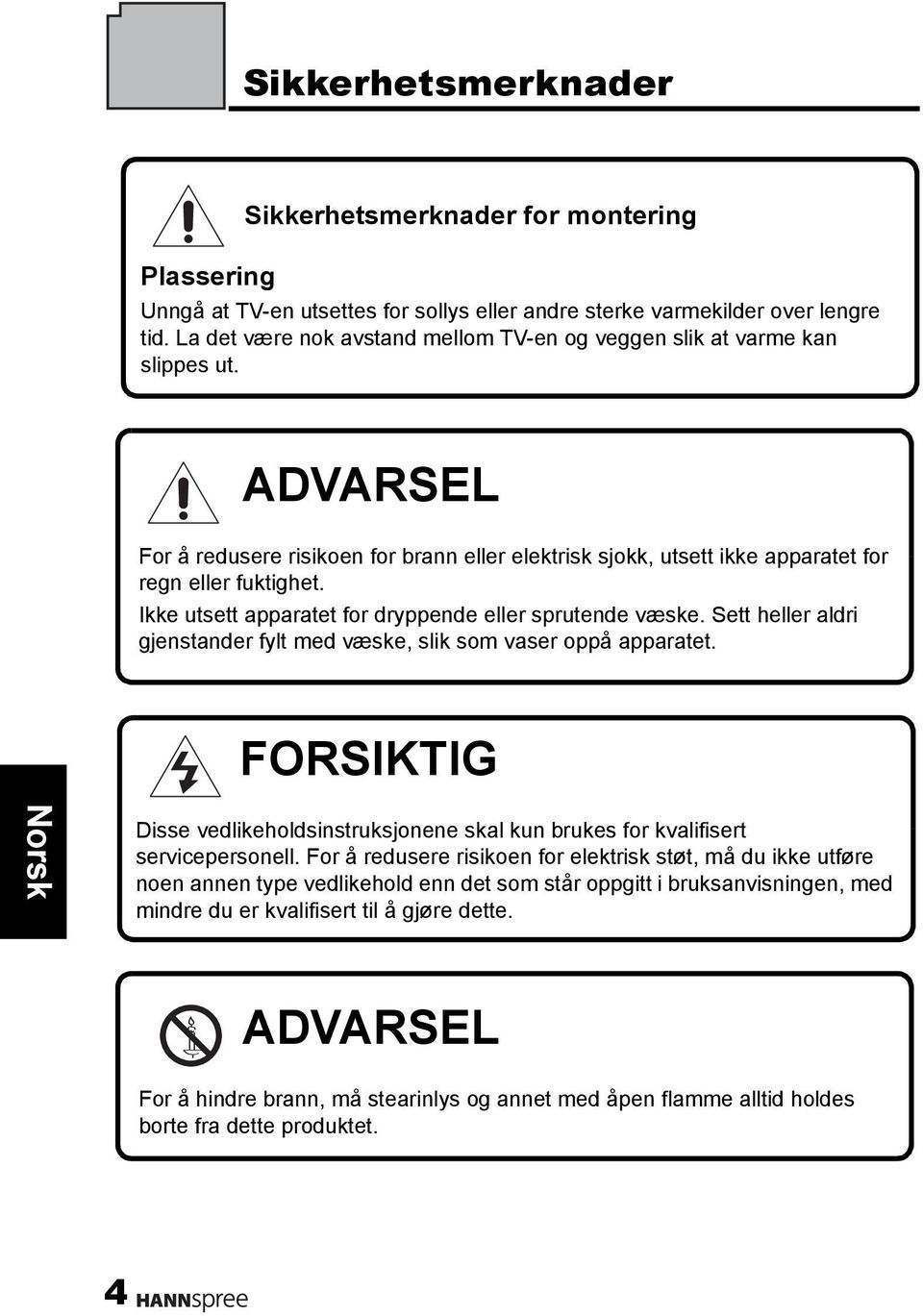 Ikke utsett apparatet for dryppende eller sprutende væske. Sett heller aldri gjenstander fylt med væske, slik som vaser oppå apparatet.