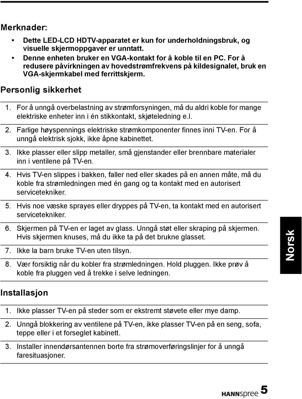 For å unngå overbelastning av strømforsyningen, må du aldri koble for mange elektriske enheter inn i én stikkontakt, skjøteledning e.l. 2.