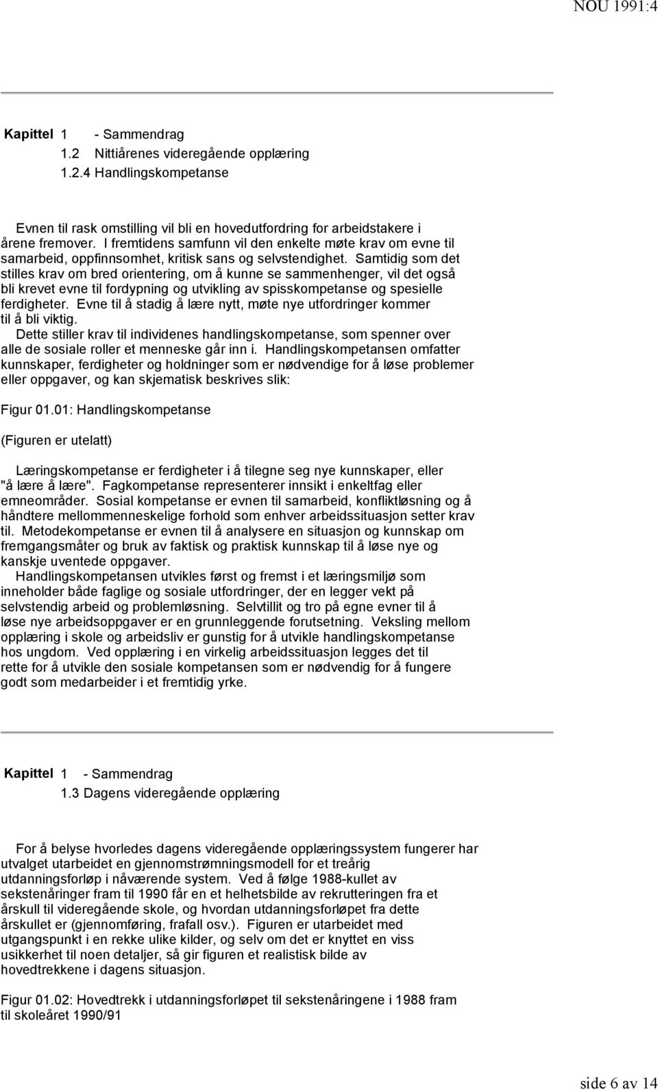 Samtidig som det stilles krav om bred orientering, om å kunne se sammenhenger, vil det også bli krevet evne til fordypning og utvikling av spisskompetanse og spesielle ferdigheter.