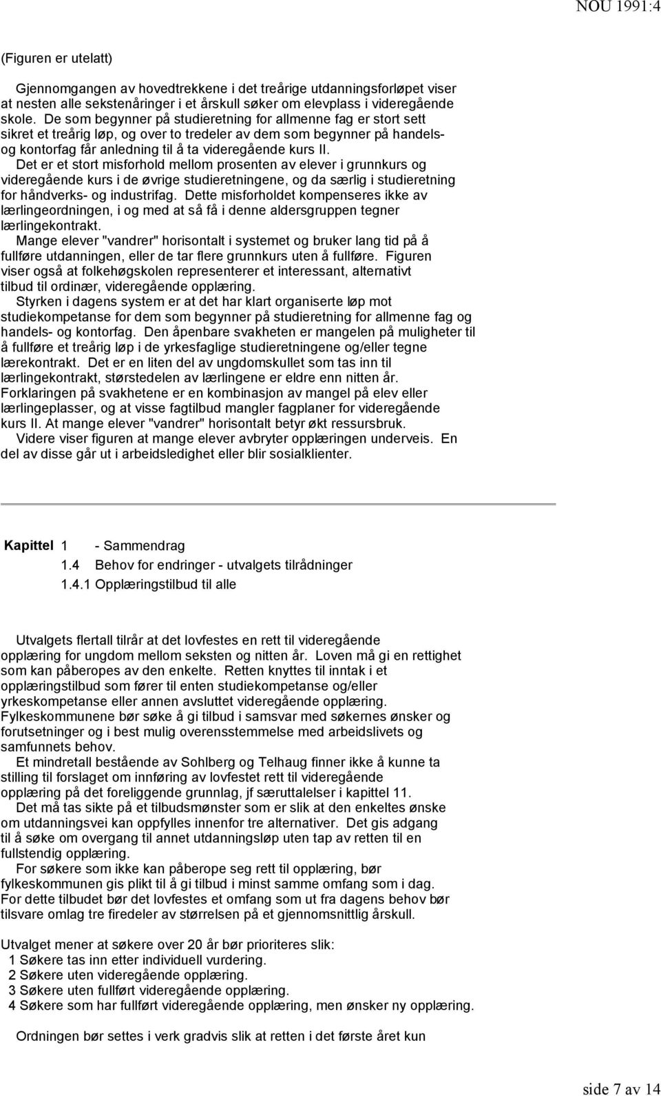 Det er et stort misforhold mellom prosenten av elever i grunnkurs og videregående kurs i de øvrige studieretningene, og da særlig i studieretning for håndverks- og industrifag.