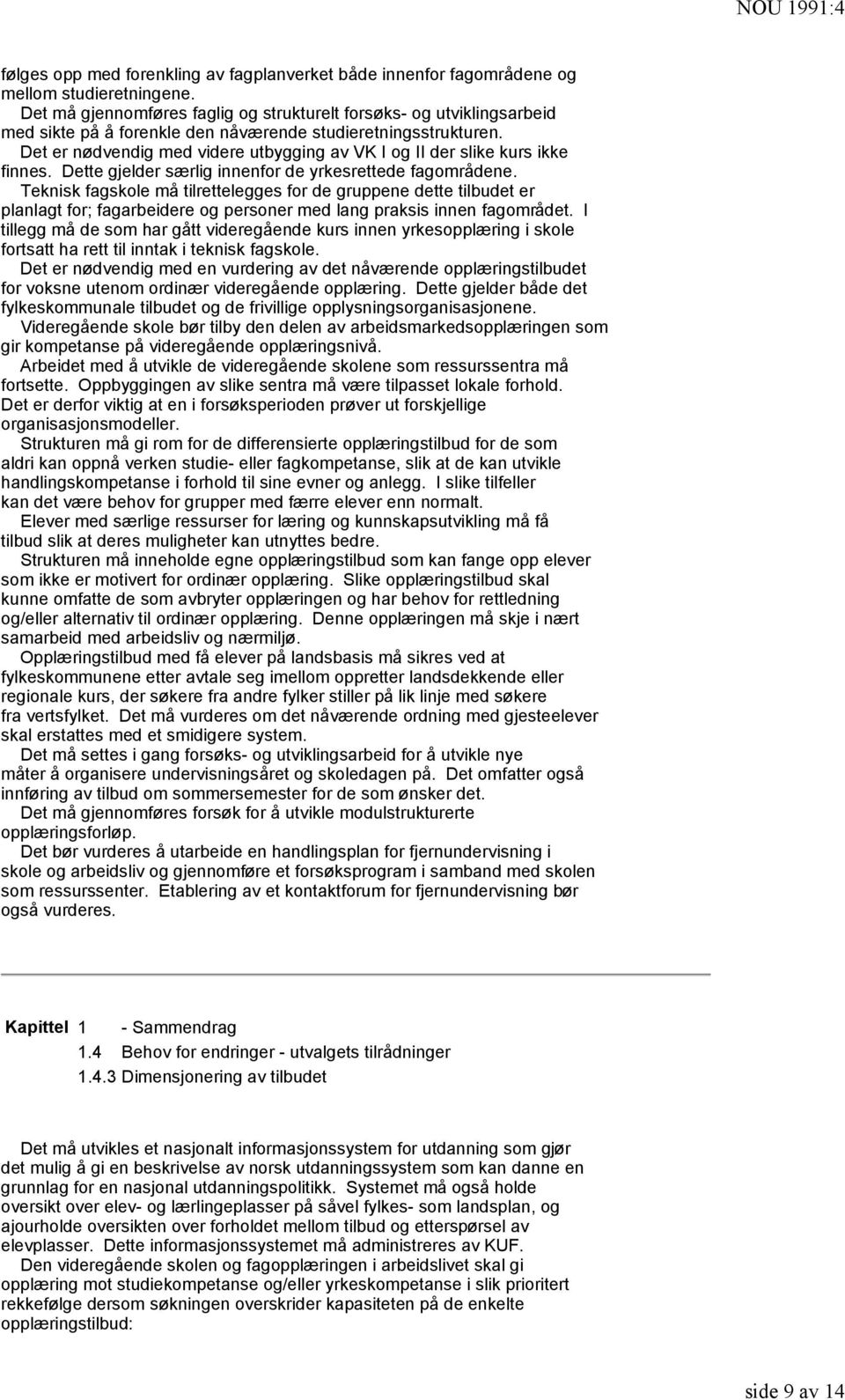 Det er nødvendig med videre utbygging av VK I og II der slike kurs ikke finnes. Dette gjelder særlig innenfor de yrkesrettede fagområdene.