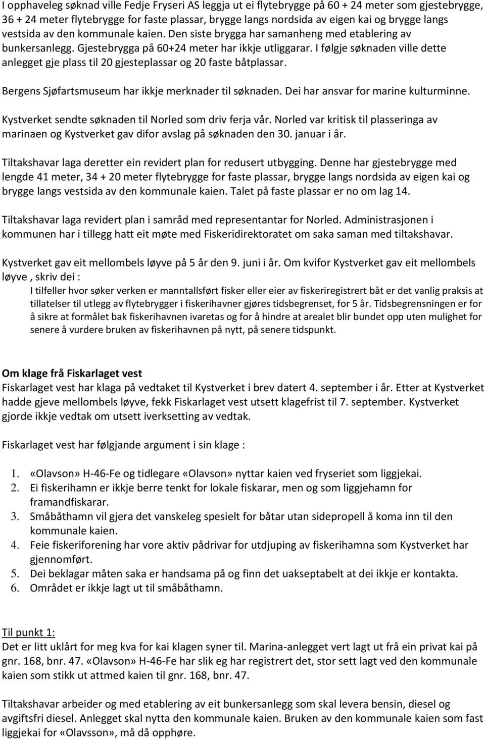 I følgje søknaden ville dette anlegget gje plass til 20 gjesteplassar og 20 faste båtplassar. Bergens Sjøfartsmuseum har ikkje merknader til søknaden. Dei har ansvar for marine kulturminne.