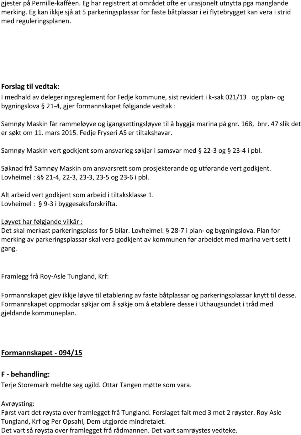 Forslag til vedtak: I medhald av delegeringsreglement for Fedje kommune, sist revidert i k-sak 021/13 og plan- og bygningslova 21-4, gjer formannskapet følgjande vedtak : Samnøy Maskin får rammeløyve