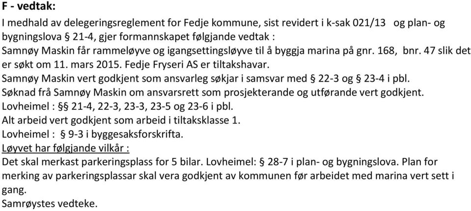 Samnøy Maskin vert godkjent som ansvarleg søkjar i samsvar med 22-3 og 23-4 i pbl. Søknad frå Samnøy Maskin om ansvarsrett som prosjekterande og utførande vert godkjent.