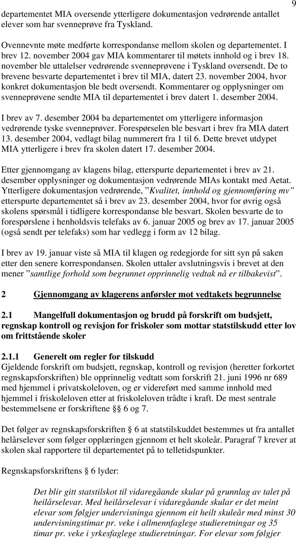 De to brevene besvarte departementet i brev til MIA, datert 23. november 2004, hvor konkret dokumentasjon ble bedt oversendt.