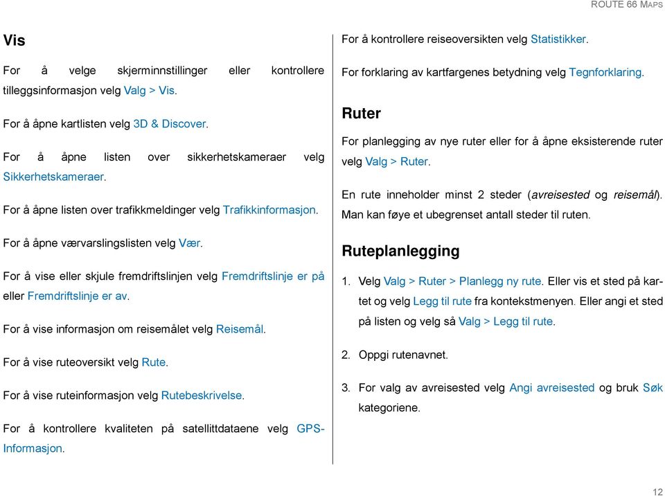 For å vise eller skjule fremdriftslinjen velg Fremdriftslinje er på eller Fremdriftslinje er av. For å vise informasjon om reisemålet velg Reisemål. For å vise ruteoversikt velg Rute.