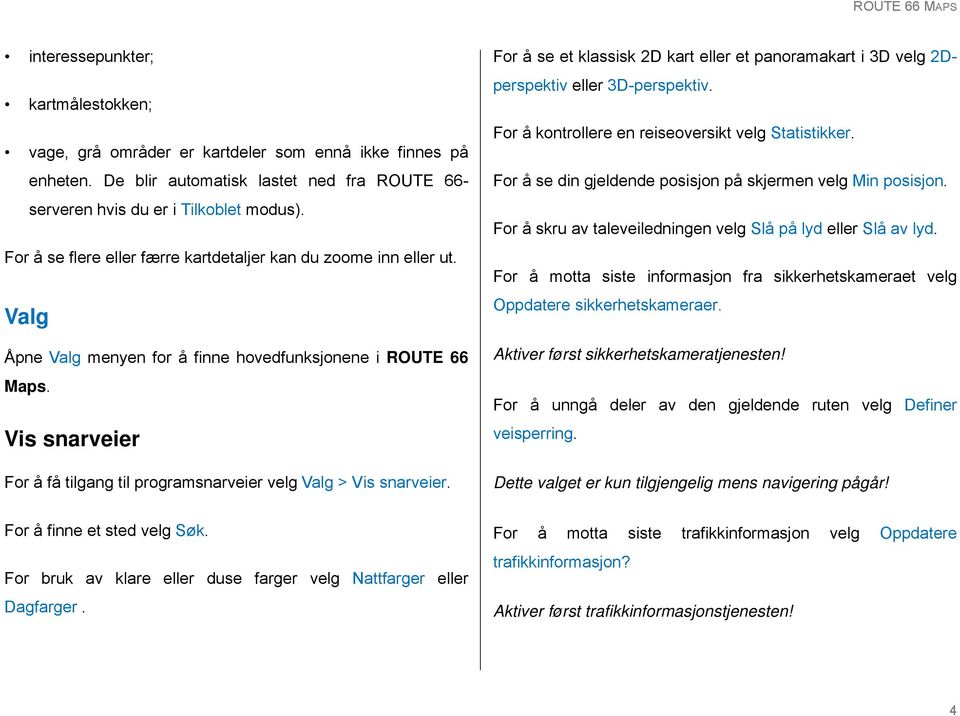 Vis snarveier For å få tilgang til programsnarveier velg Valg > Vis snarveier. For å se et klassisk 2D kart eller et panoramakart i 3D velg 2Dperspektiv eller 3D-perspektiv.