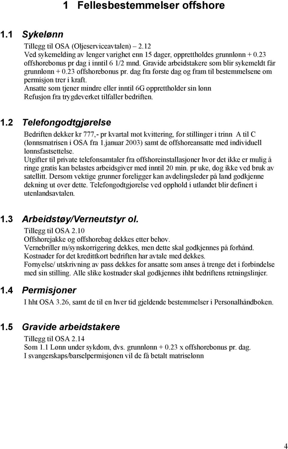 Ansatte som tjener mindre eller inntil 6G opprettholder sin lønn Refusjon fra trygdeverket tilfaller bedriften. 1.