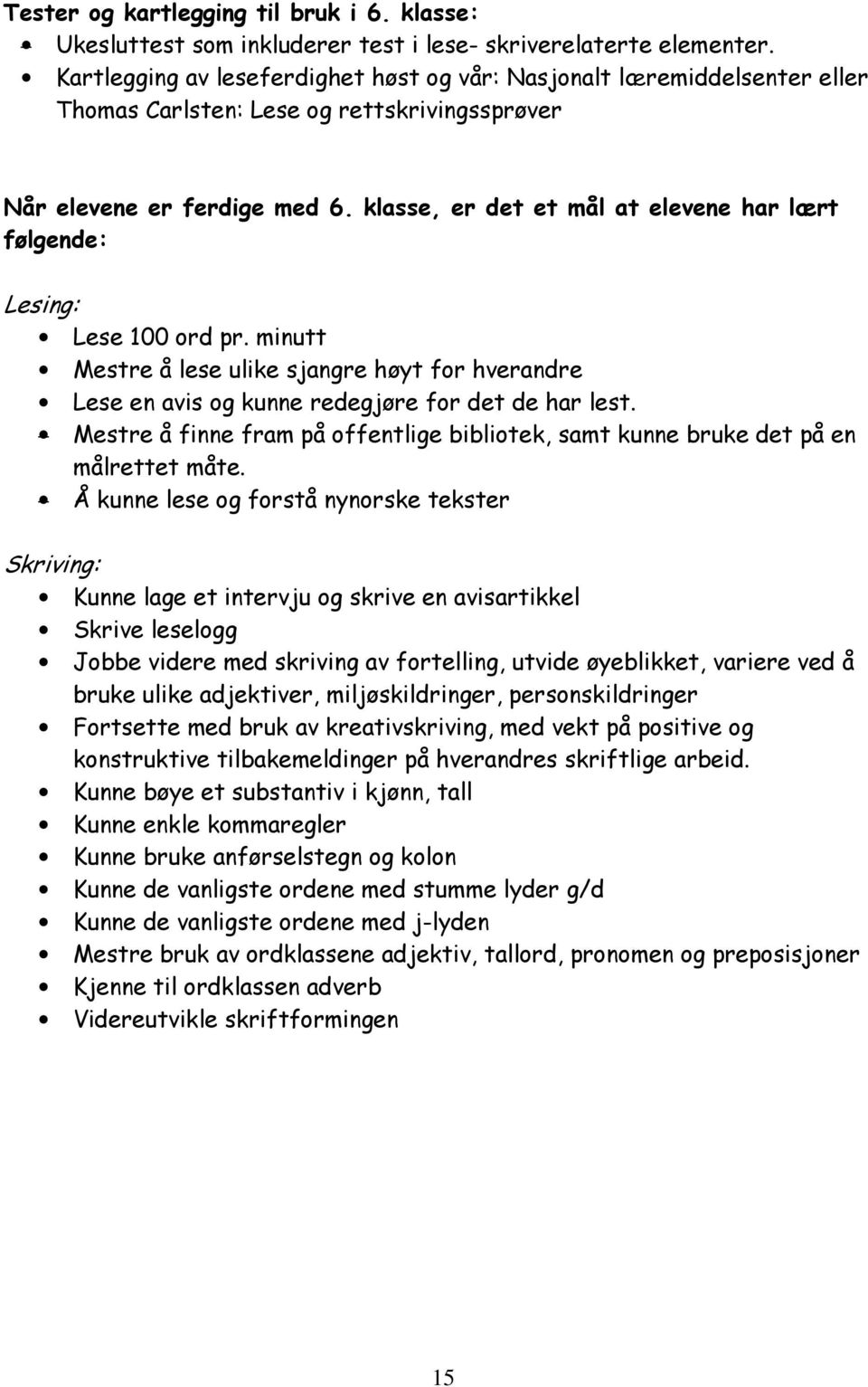 klasse, er det et mål at elevene har lært følgende: Lesing: Lese 100 ord pr. minutt Mestre å lese ulike sjangre høyt for hverandre Lese en avis og kunne redegjøre for det de har lest.