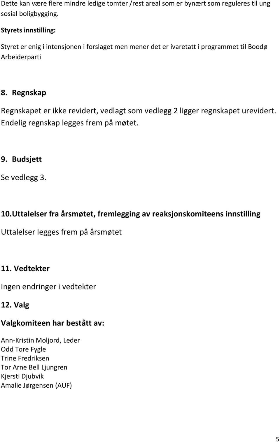 Regnskap Regnskapet er ikke revidert, vedlagt som vedlegg 2 ligger regnskapet urevidert. Endelig regnskap legges frem på møtet. 9. Budsjett Se vedlegg 3. 10.