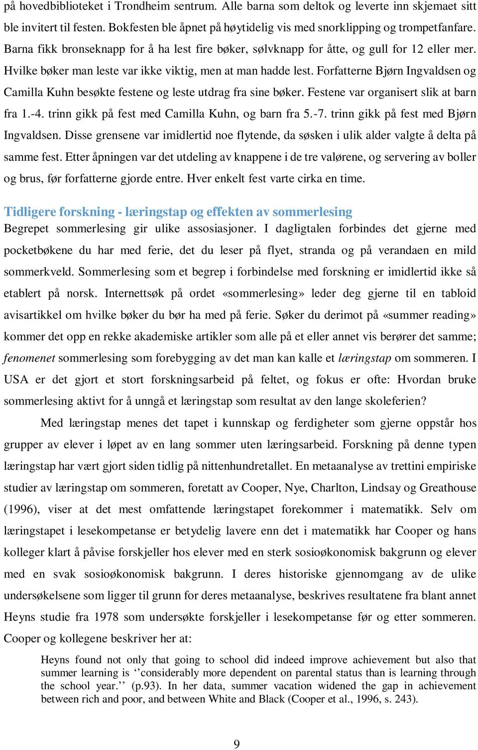 Forfatterne Bjørn Ingvaldsen og Camilla Kuhn besøkte festene og leste utdrag fra sine bøker. Festene var organisert slik at barn fra 1.-4. trinn gikk på fest med Camilla Kuhn, og barn fra 5.-7.