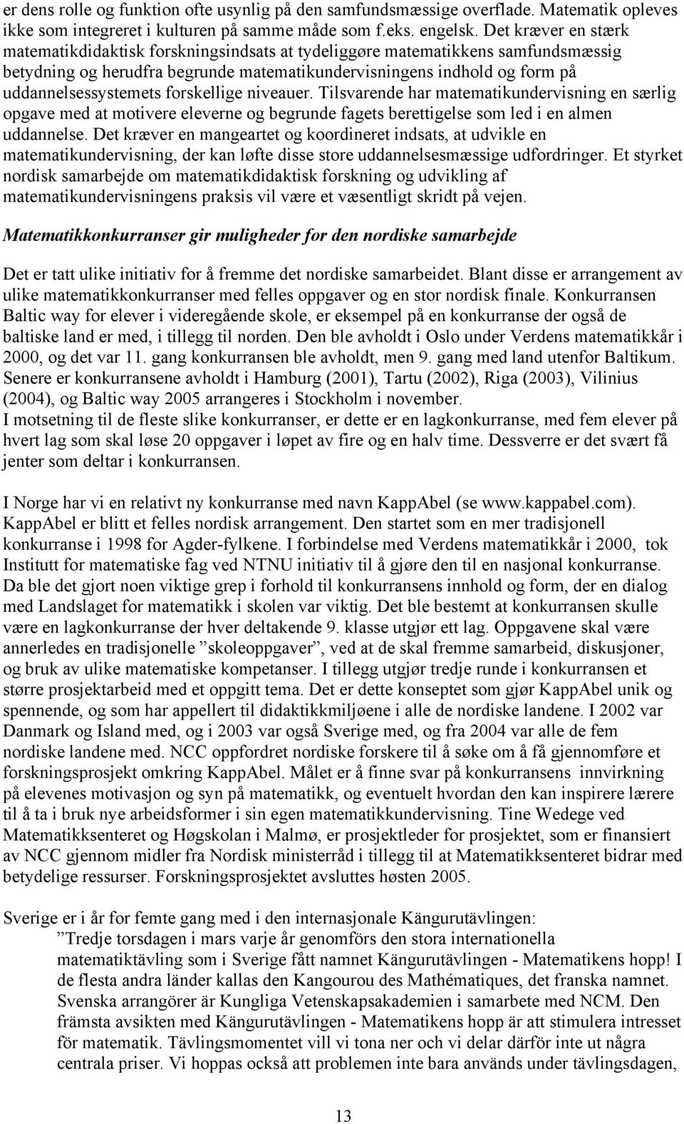 forskellige niveauer. Tilsvarende har matematikundervisning en særlig opgave med at motivere eleverne og begrunde fagets berettigelse som led i en almen uddannelse.