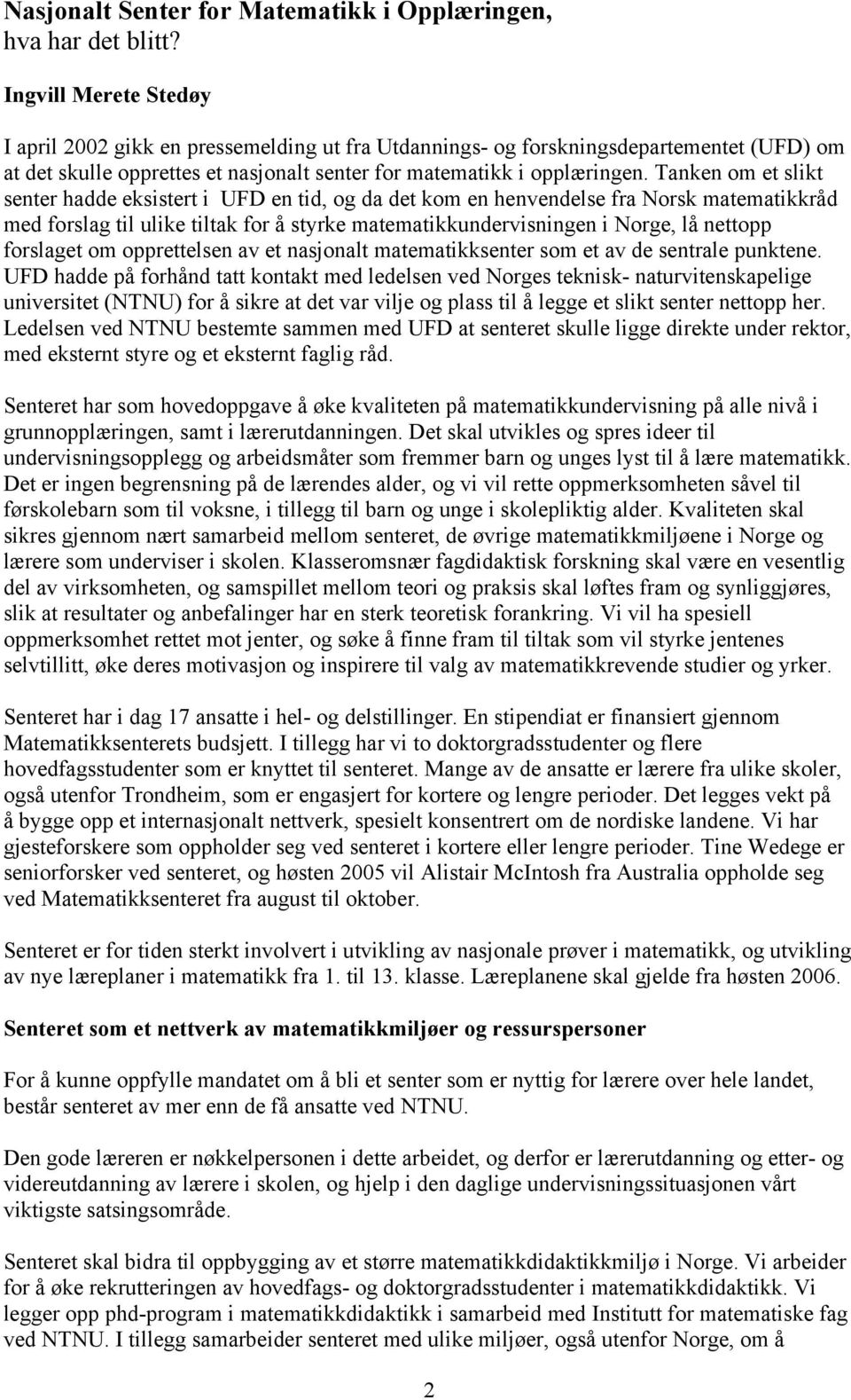 Tanken om et slikt senter hadde eksistert i UFD en tid, og da det kom en henvendelse fra Norsk matematikkråd med forslag til ulike tiltak for å styrke matematikkundervisningen i Norge, lå nettopp