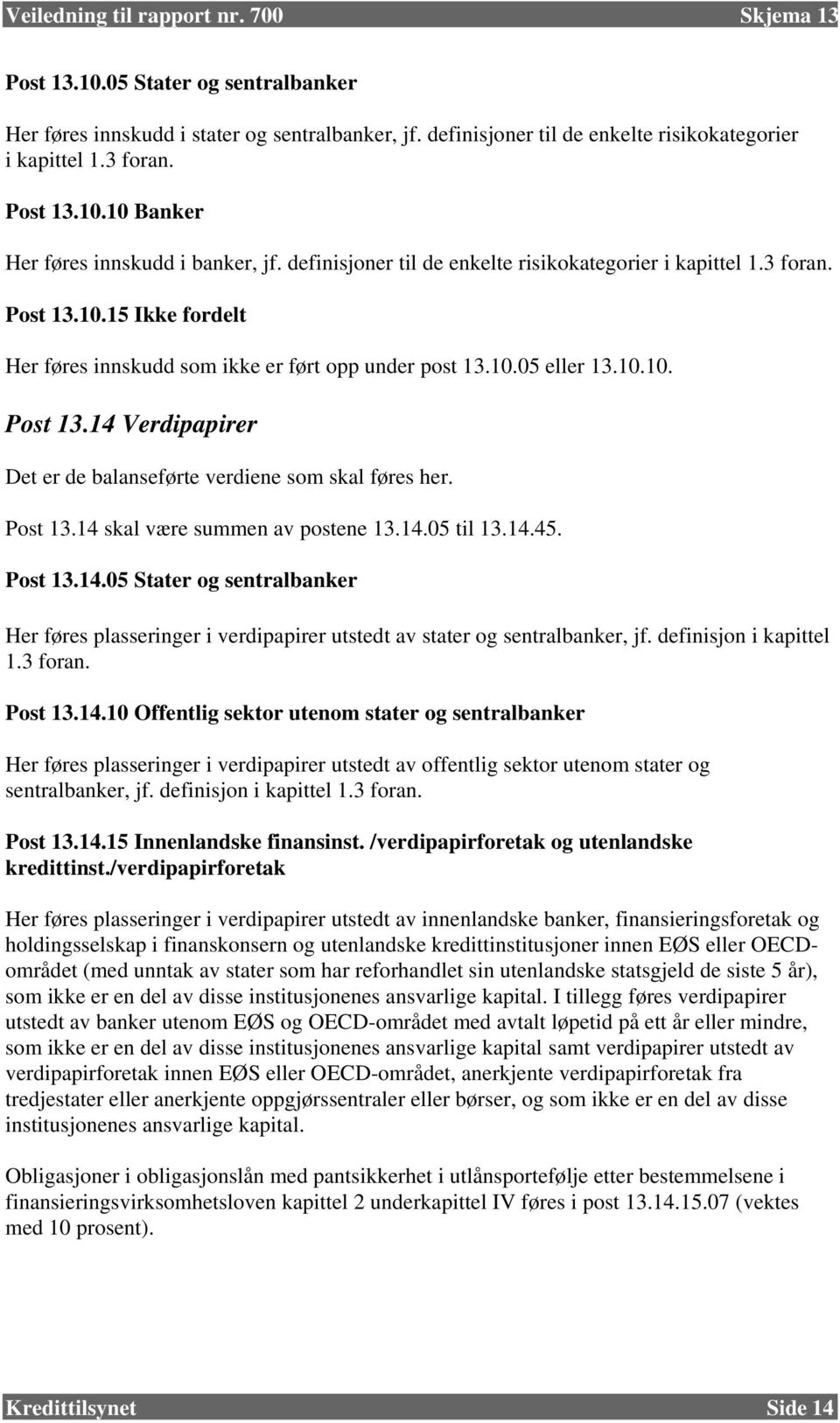 10.05 eller 13.10.10. Post 13.14 Verdipapirer Det er de balanseførte verdiene som skal føres her. Post 13.14 skal være summen av postene 13.14.05 til 13.14.45. Post 13.14.05 Stater og sentralbanker Her føres plasseringer i verdipapirer utstedt av stater og sentralbanker, jf.