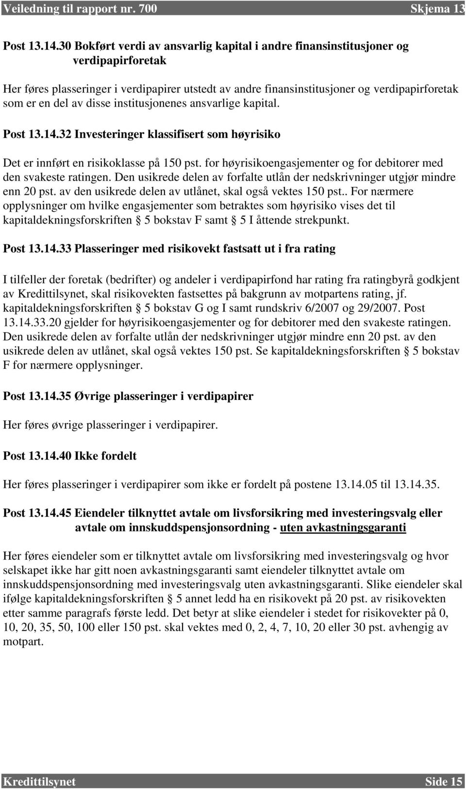 disse institusjonenes ansvarlige kapital. Post 13.14.32 Investeringer klassifisert som høyrisiko Det er innført en risikoklasse på 150 pst.