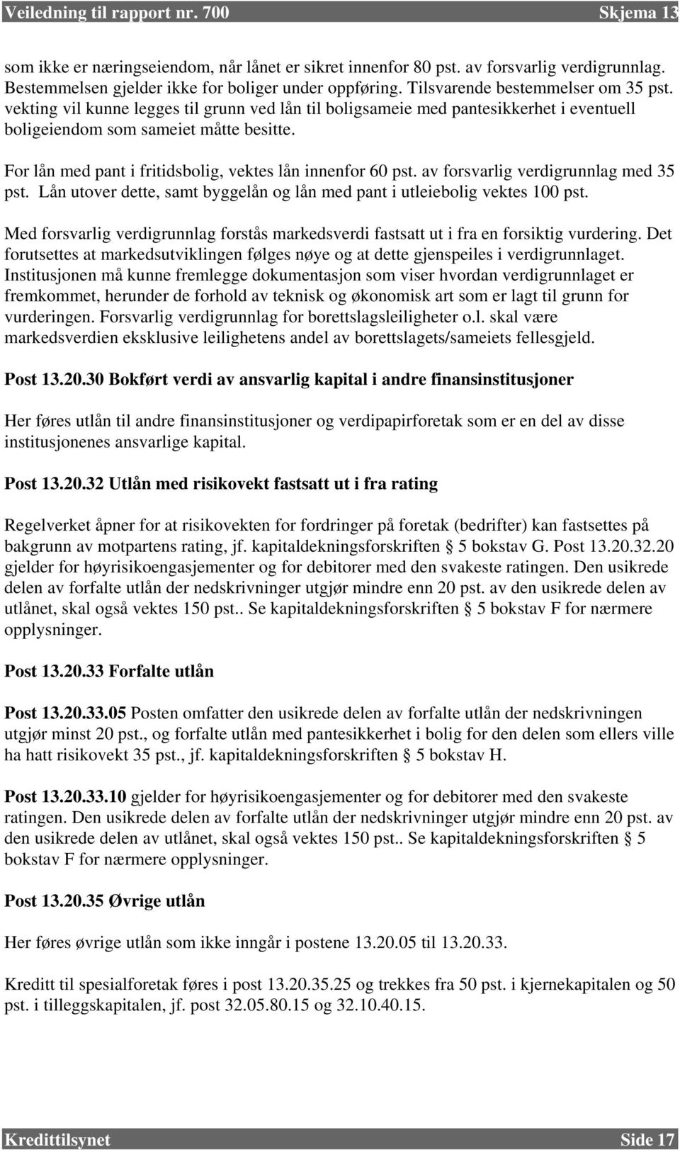 For lån med pant i fritidsbolig, vektes lån innenfor 60 pst. av forsvarlig verdigrunnlag med 35 pst. Lån utover dette, samt byggelån og lån med pant i utleiebolig vektes 100 pst.