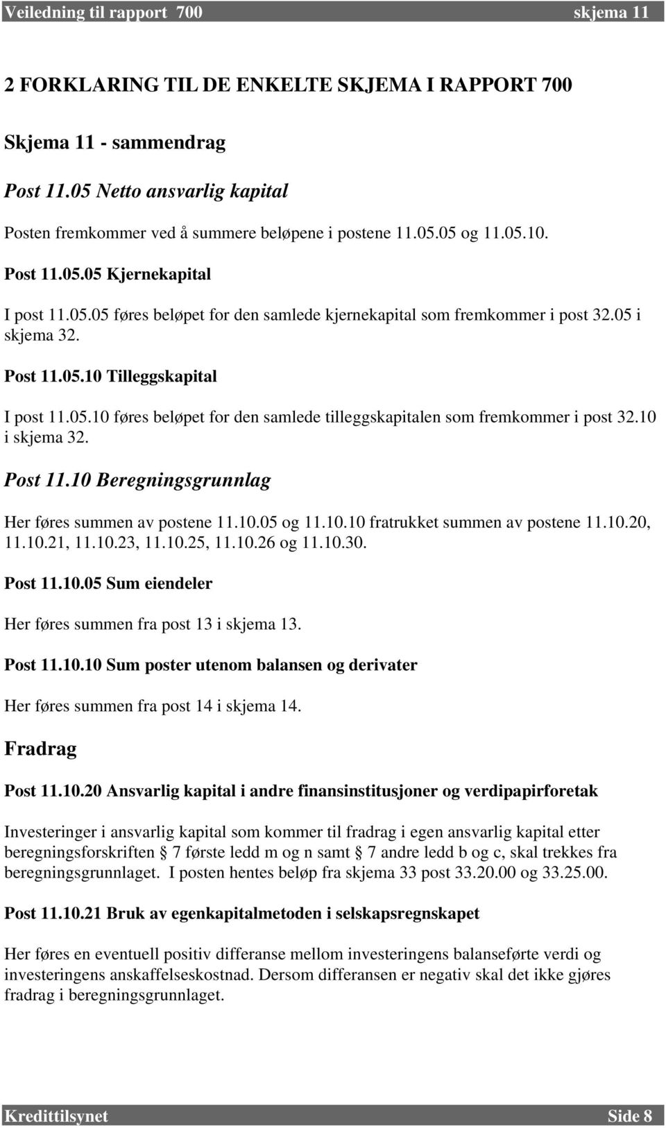 10 i skjema 32. Post 11.10 Beregningsgrunnlag Her føres summen av postene 11.10.05 og 11.10.10 fratrukket summen av postene 11.10.20, 11.10.21, 11.10.23, 11.10.25, 11.10.26 og 11.10.30. Post 11.10.05 Sum eiendeler Her føres summen fra post 13 i skjema 13.