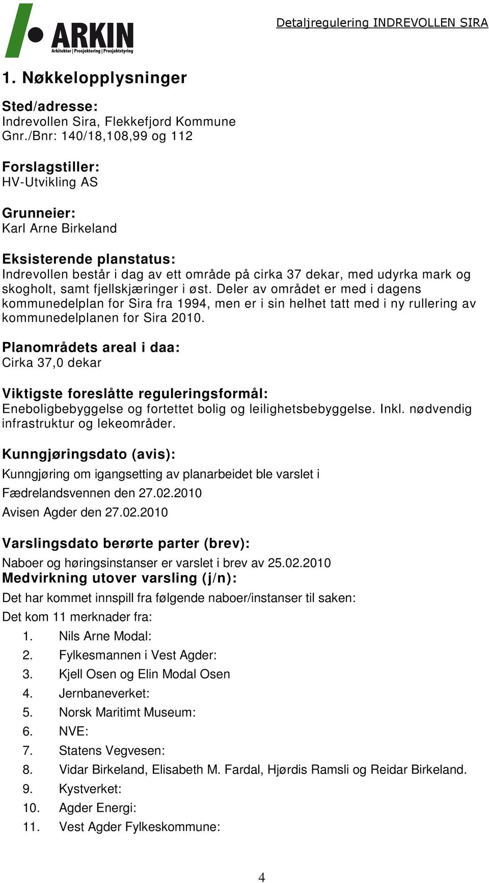 skogholt, samt fjellskjæringer i øst. Deler av området er med i dagens kommunedelplan for Sira fra 1994, men er i sin helhet tatt med i ny rullering av kommunedelplanen for Sira 2010.