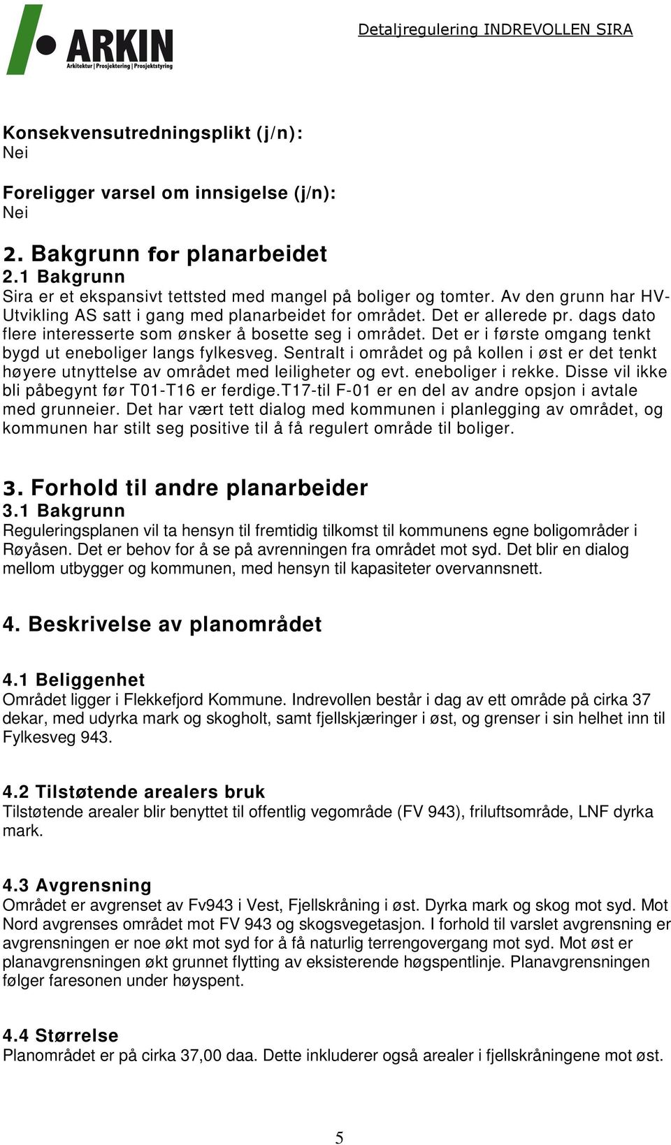 Det er i første omgang tenkt bygd ut eneboliger langs fylkesveg. Sentralt i området og på kollen i øst er det tenkt høyere utnyttelse av området med leiligheter og evt. eneboliger i rekke.