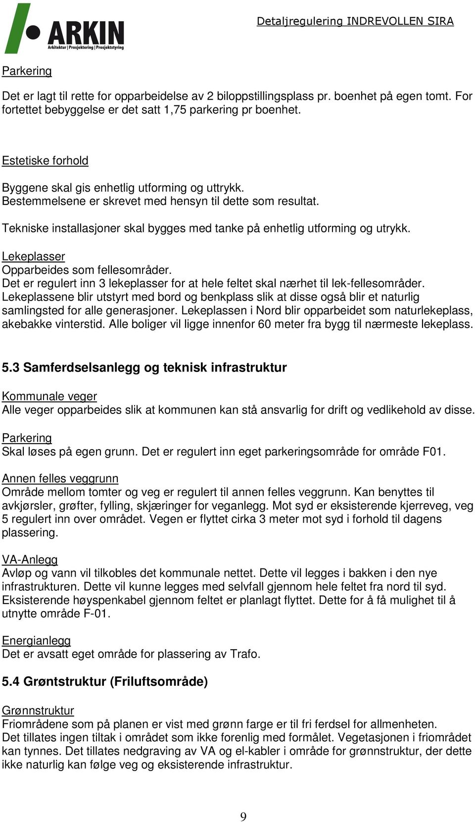 Tekniske installasjoner skal bygges med tanke på enhetlig utforming og utrykk. Lekeplasser Opparbeides som fellesområder.