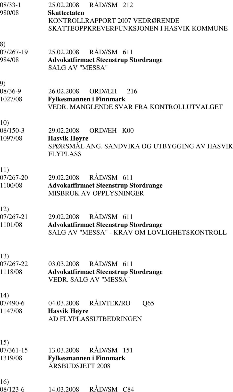 SANDVIKA OG UTBYGGING AV HASVIK FLYPLASS 11) 07/267-20 29.02.2008 RÅD//SM 611 1100/08 Advokatfirmaet Steenstrup Stordrange MISBRUK AV OPPLYSNINGER 12) 07/267-21 29.02.2008 RÅD//SM 611 1101/08 Advokatfirmaet Steenstrup Stordrange SALG AV "MESSA" - KRAV OM LOVLIGHETSKONTROLL 13) 07/267-22 03.