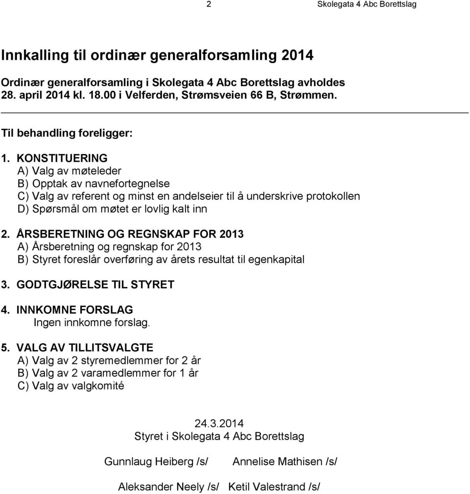 KONSTITUERING A) Valg av møteleder B) Opptak av navnefortegnelse C) Valg av referent og minst en andelseier til å underskrive protokollen D) Spørsmål om møtet er lovlig kalt inn 2.