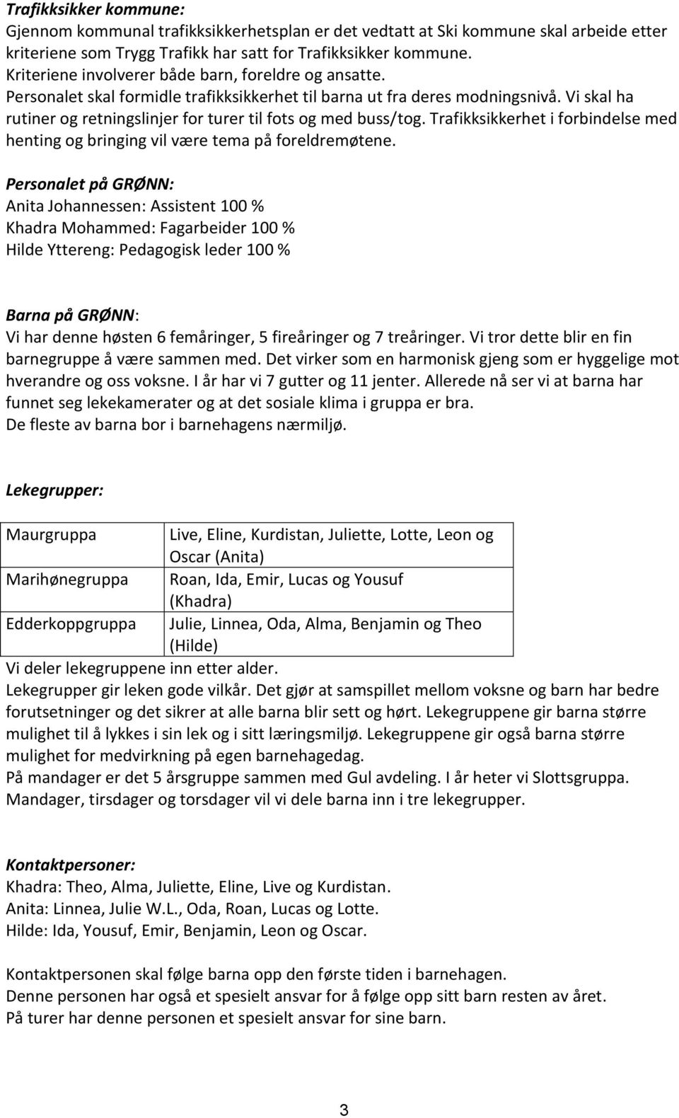 Vi skal ha rutiner og retningslinjer for turer til fots og med buss/tog. Trafikksikkerhet i forbindelse med henting og bringing vil være tema på foreldremøtene.