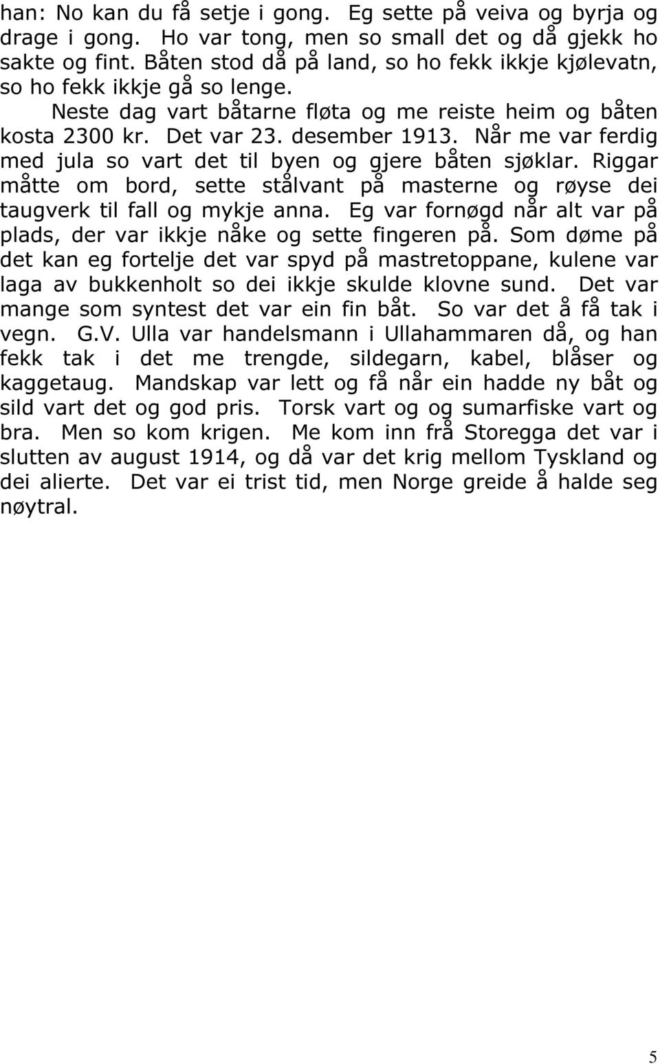 Når me var ferdig med jula so vart det til byen og gjere båten sjøklar. Riggar måtte om bord, sette stålvant på masterne og røyse dei taugverk til fall og mykje anna.