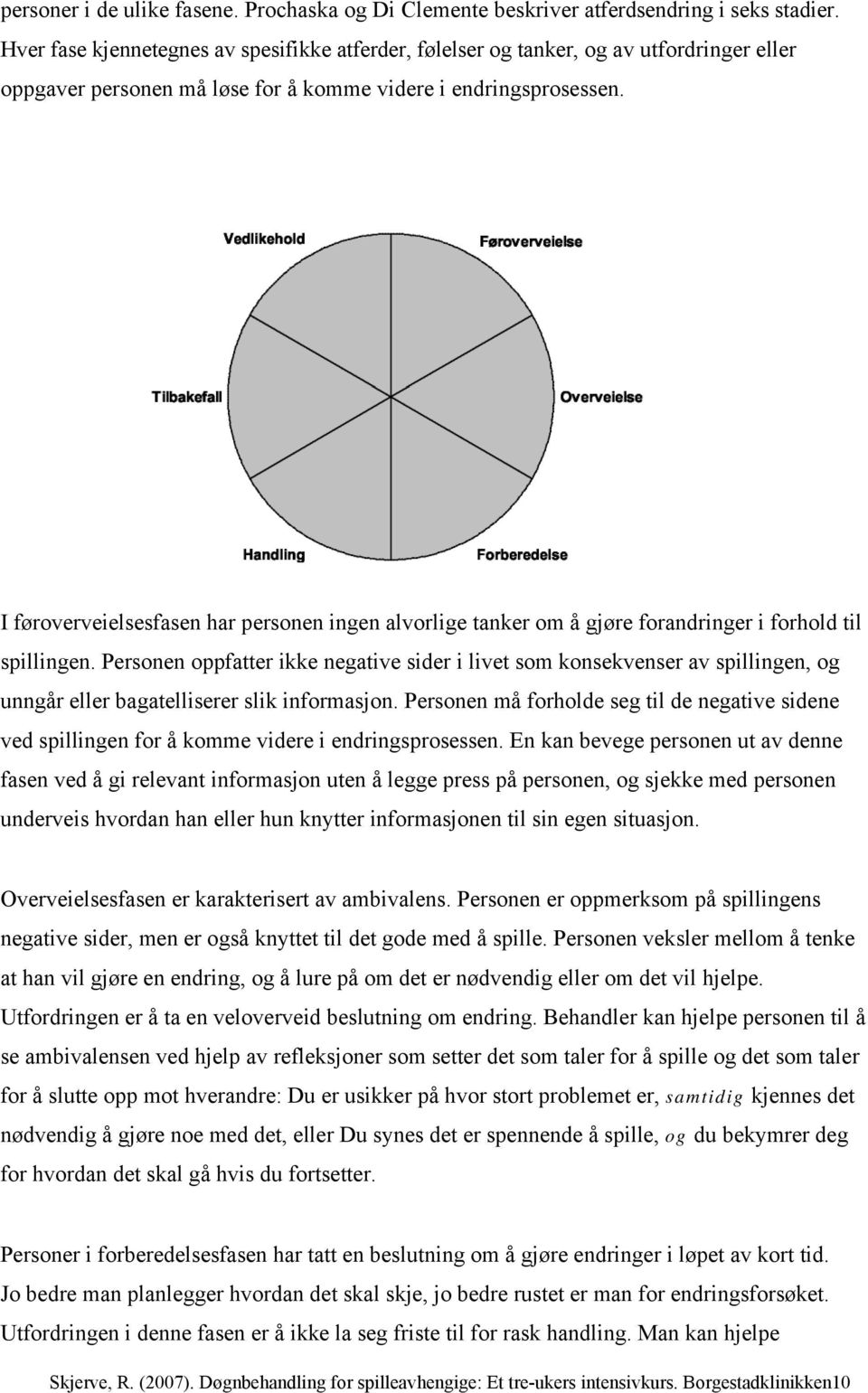 I føroverveielsesfasen har personen ingen alvorlige tanker om å gjøre forandringer i forhold til spillingen.