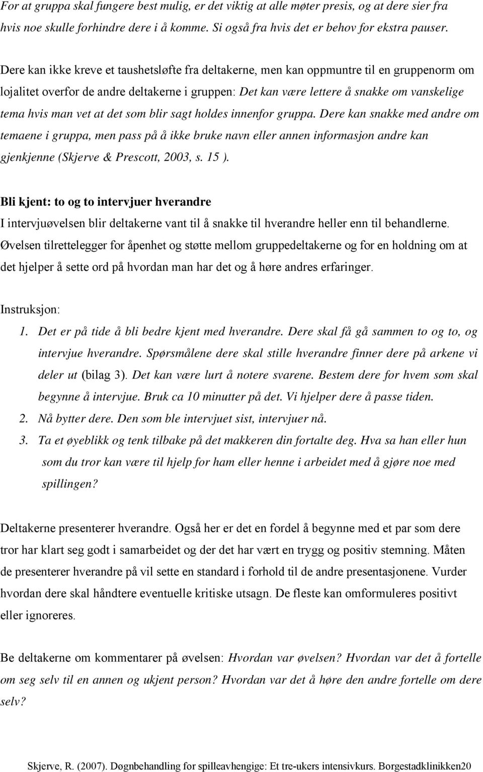 vet at det som blir sagt holdes innenfor gruppa. Dere kan snakke med andre om temaene i gruppa, men pass på å ikke bruke navn eller annen informasjon andre kan gjenkjenne (Skjerve & Prescott, 2003, s.